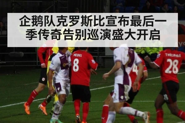企鹅队克罗斯比宣布最后一季传奇告别巡演盛大开启