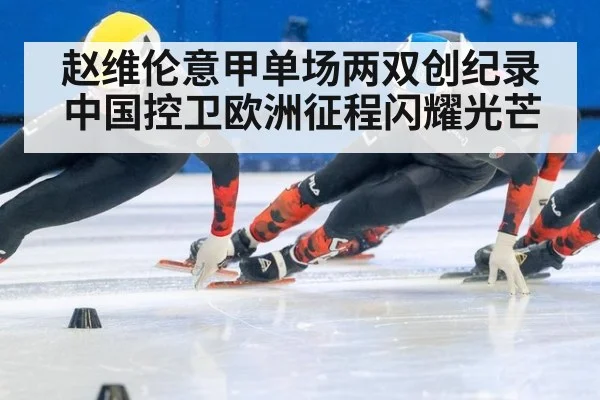 赵维伦意甲单场两双创纪录 中国控卫欧洲征程闪耀光芒