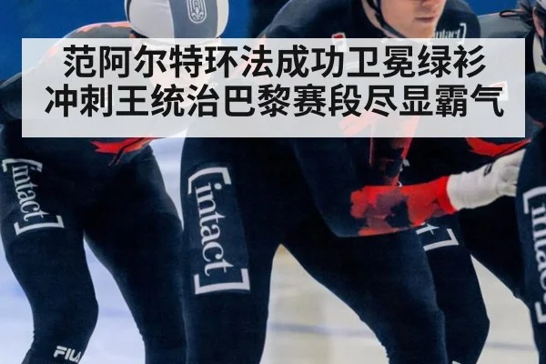 范阿尔特环法成功卫冕绿衫 冲刺王统治巴黎赛段尽显霸气