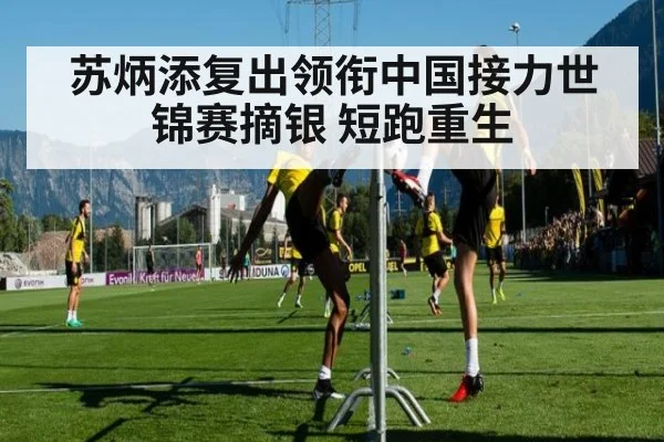苏炳添复出领衔中国接力世锦赛摘银 短跑重生